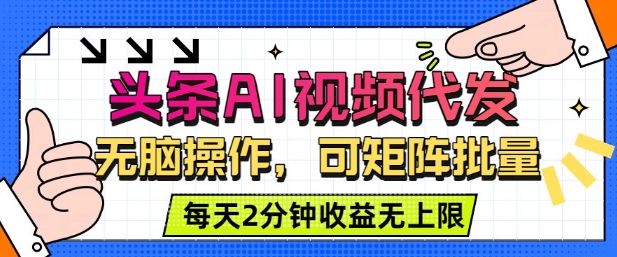 头条AI视频代发，无脑操作，可矩阵批量，每天2分钟收益无上限-58创客