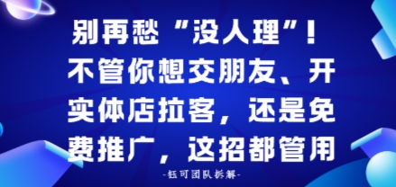 别再愁“没人理”！不管你想交朋友、开实体店拉客，还是免费推广，这招都管用-58创客
