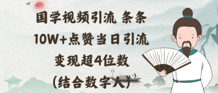国学视频引流条条10W+点赞当日引流变现超4位数(结合数字人)-58创客