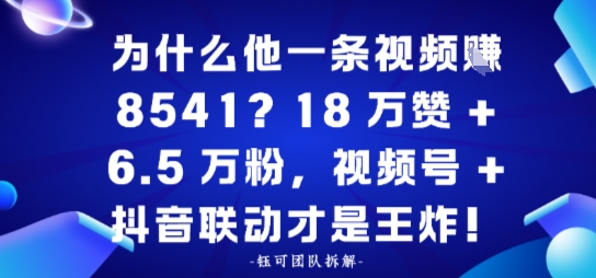 为什么他一条视频賺8541?18万赞+6.5 W粉,视频号+抖音联动才是王炸!-58创客