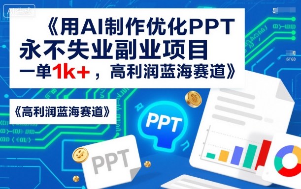 用AI制作优化PPT,永不失业副业项目,一单1k+,高利润蓝海赛道-58创客