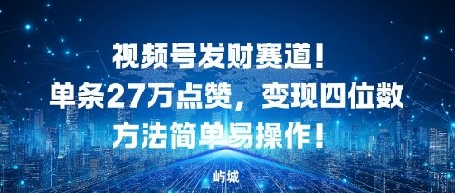 视频号发财赛道，单条27W点赞，变现四位数方法简单易操作-58创客
