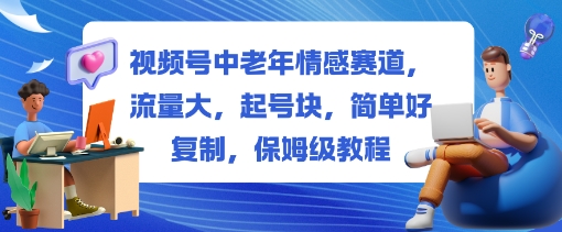 视频号中老年情感赛道,流量大,起号块,简单好复制,保姆级教程-58创客