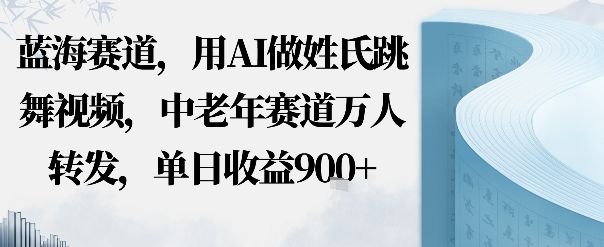 蓝海赛道，用AI做姓氏跳舞视频，中老年赛道万人转发，流量主收益+定制商单，单日收益9张-58创客