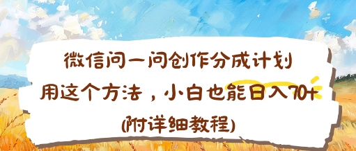 微信问一问创作分成计划，用这个方法，小白也能日入70+(附详细教程)-58创客