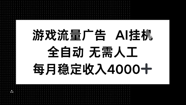 游戏流量广告，AI挂G，全自动无需人工，每月稳定收入4k+-58创客