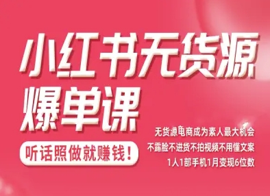 小红书无货源爆单课，不露脸不进货不拍视频不用懂文案1人1部手机1月变现5位数-58创客