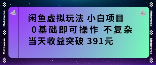 闲鱼虚拟玩法小白项目0基础即可操作不复杂当天收益突破391米-58创客