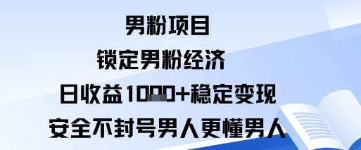 男粉项目：锁定男粉经济日收益1k+稳定变现安全不封号，男人更懂男人-58创客