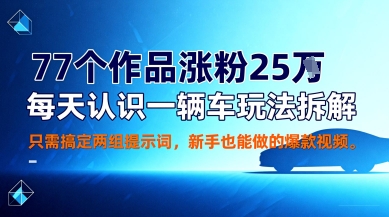 77个作品涨粉25W，每天认识一辆车玩法拆解，只需搞定两组提示词，新手也能做的爆款视频-58创客