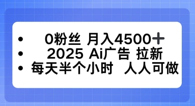 0粉丝月入4.5k+，2025AI广告拉新，每天半个小时，人人可做-58创客网