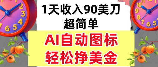 AI图标，轻松挣美金，1天收入90美刀，内部教程-58创客网