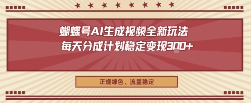 蝴蝶号AI生成视频全新玩法，每天分成计划稳定变现3张+，正规绿色，流量稳定-58创客
