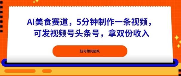 AI美食赛道，5分钟制作一条视频，可发视频号头条号，拿双份收入-58创客