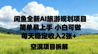 闲鱼全新AI旅游规划项目简单易上手小白可做每天稳定收入2张+-58创客