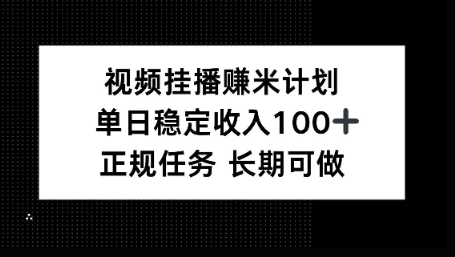 视频挂播賺米计划，单日稳定收益100+，长期可做【揭秘】-58创客