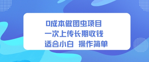 0成本做图虫项目一次上传长期收钱适合小白操作简单-58创客