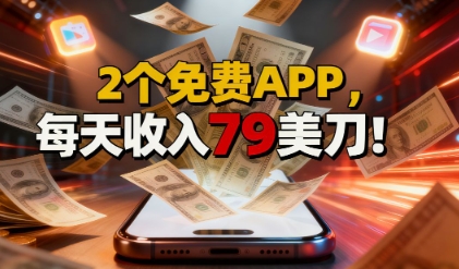 2个免费APP，轻松挣美刀，1天收入79刀，0门槛，当天就有收入-58创客