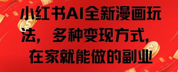 小红书AI全新漫画玩法，多种变现方式，在家就能做的副业-多米联创