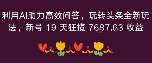利用AI助力高效问答，玩转头条全新玩法，新号19 天狂揽 7k+收益-多米联创