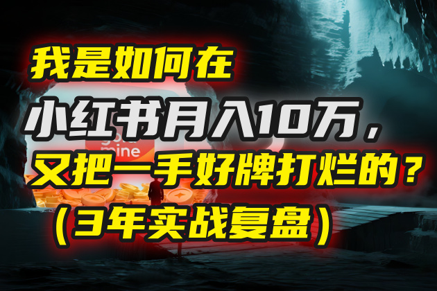 我是如何在小红书月入10万，又把一手好牌打烂的？（3年实战复盘）-多米联创