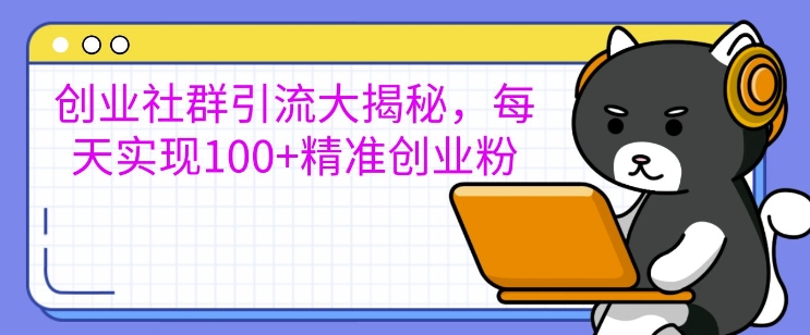 创业社群引流大揭秘，每天实现100+精准创业粉-多米联创