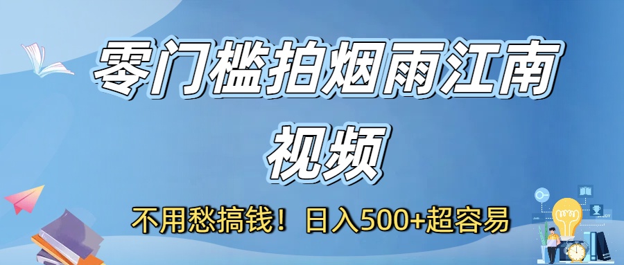 不用愁搞钱！零门槛拍烟雨江南视频，日入500+超容易-多米联创