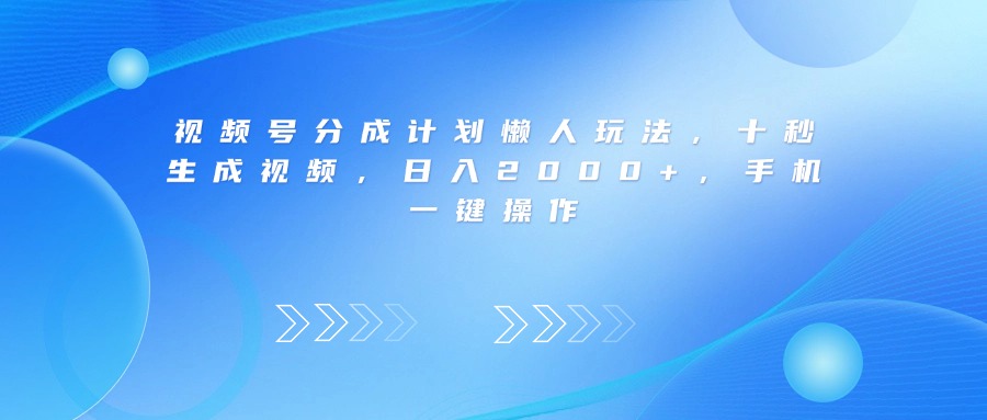视频号分成计划懒人玩法，十秒生成视频，日入2000+，手机一键操作-多米联创