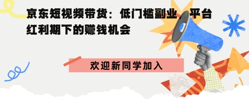 京东短视频带货：低门槛副业，平台红利期下的賺钱机会-多米联创