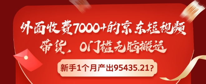 外面收费7000+的京东短视频带货，0门槛无脑搬运，新手1个月产出95435.21?-多米联创