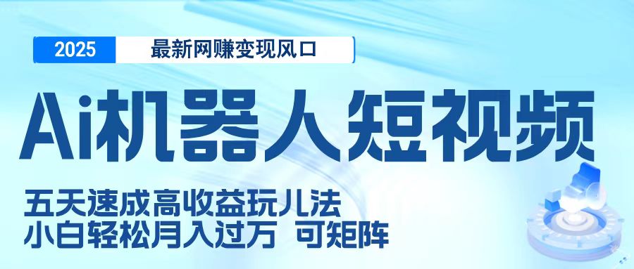 二零二五最新网赚变现风口，Ai 机器人短视频，五天速成高收益玩儿法，小白轻松月入过万，可矩阵-多米联创