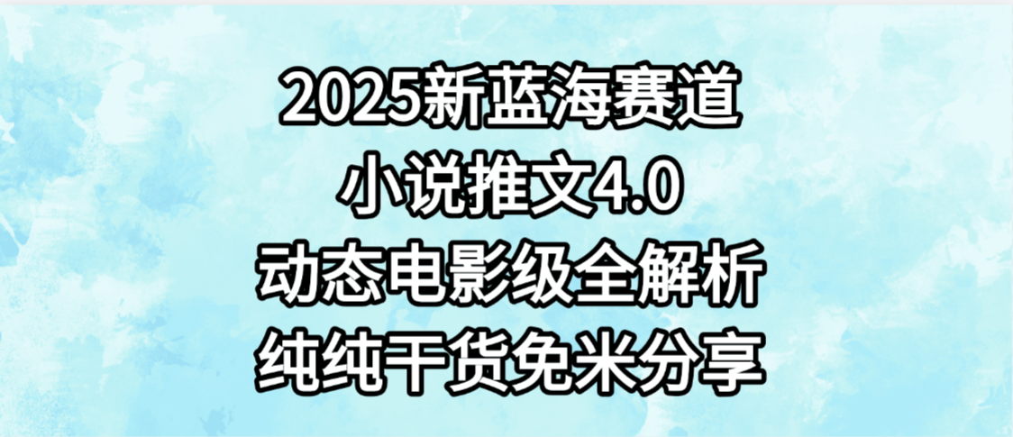 小说推文新蓝海赛道，最新4.0动态电影级版本，纯纯干货，免米分享，免费陪跑-多米联创
