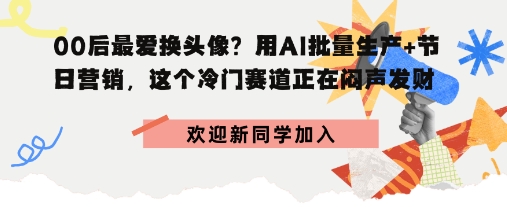 00后最爱换头像？用AI批量生产+节日营销，实现闷声发财-多米联创