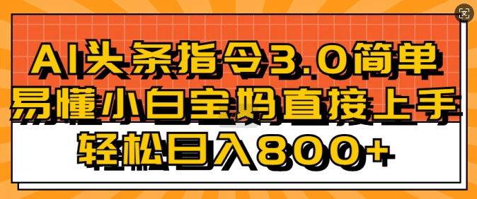 AI头条指令3.0玩法小白宝妈直接上手，日入稳定几张-多米联创