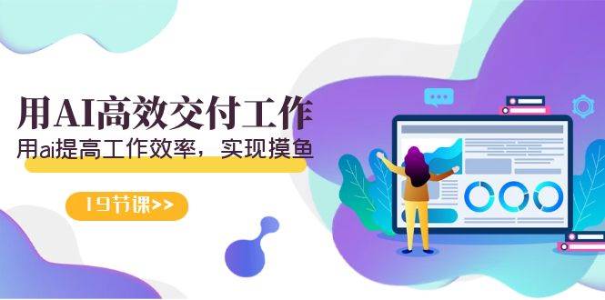 天选 打工人-用AI高效交付工作，用ai提高工作效率，实现摸鱼（19节视频课）-多米联创