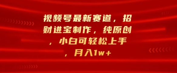 视频号最新赛道，招财进宝制作，纯原创，小白可轻松上手，月入1w+-多米联创