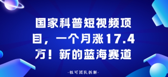 国家科普短视频项目，一个月涨17.4W！新的蓝海赛道-多米联创