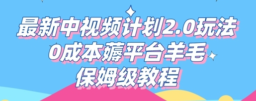 最新中视频计划2.0玩法，0成本薅平台羊毛，保姆级教程-58创客网