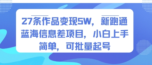 27条作品变现5W，新跑通蓝海信息差项目，小白上手简单，可批量起号-58创客网