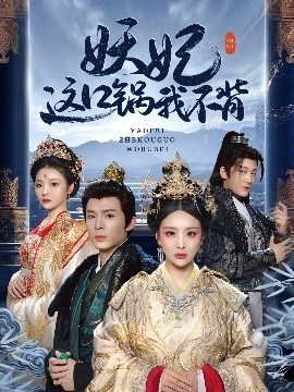 妖妃这口锅我不背（60集）翟炯＆姜熙绕&白素素&魏琳儒 (2025)-58创客网