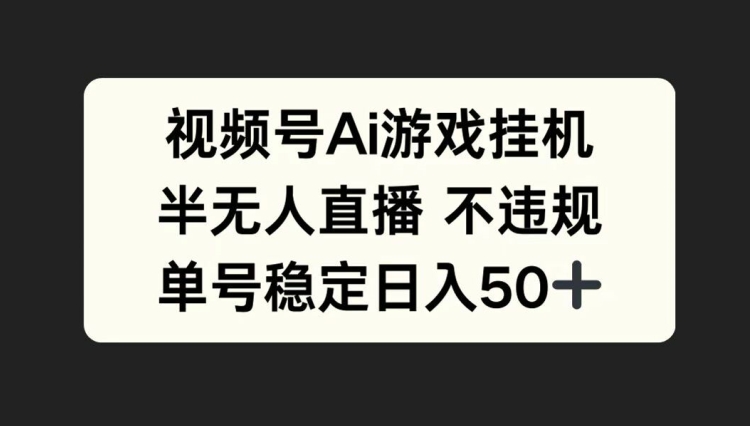视频号AI游戏挂JI，半无人直播不违规，单号稳定日入50+-58创客网