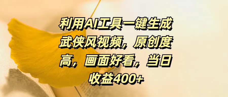 利用AI工具一键生成武侠风视频，原创度高，画面好看，当日收益400+-58创客网
