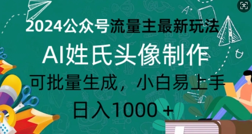 2024公众号流量主最新玩法，AI姓氏头像制作，可批量生成，小白易上手-58创客网