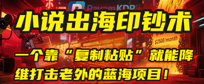 小说出海印钞术：一个靠“复制粘贴”就能降维打击老外的蓝海项目！-58创客网