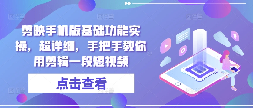 剪映手机版基础功能实操，超详细，手把手教你用剪辑一段短视频-58创客网
