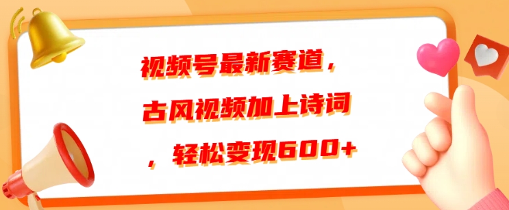 视频号最新赛道，古风视频加上诗词，轻松变现6张-58创客网