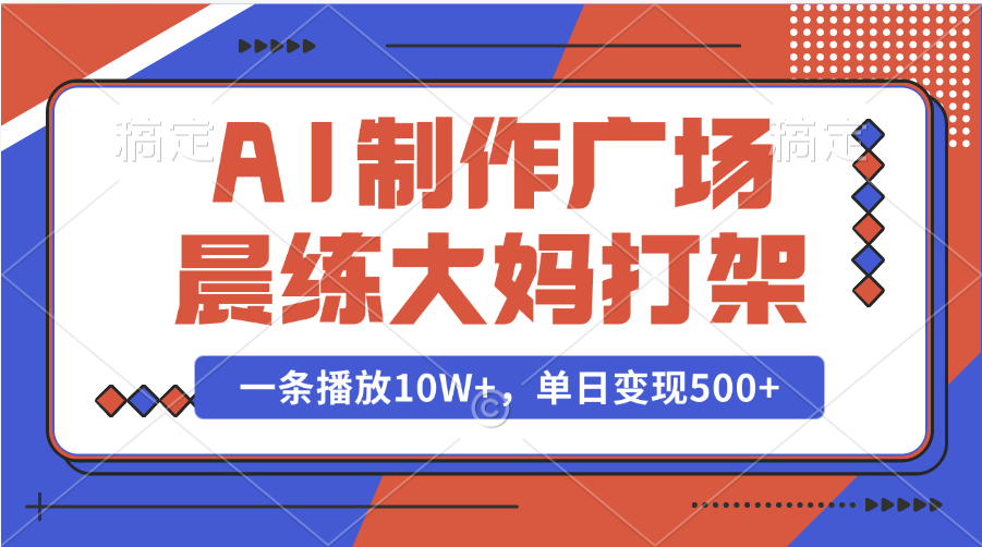 AI制作广场晨练大妈打架，一条播放10W+，单日变现500+-58创客网
