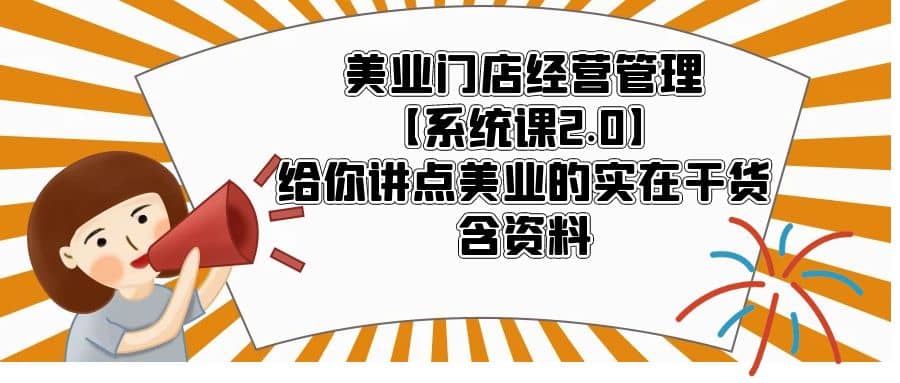 美业门店经营管理【系统课2.0】给你讲点美业的实在干货，含资料-58创客网