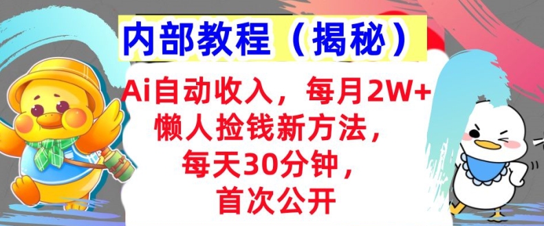 Ai自动收入，每月2W+懒人捡钱新方法，首次公开，每天30分钟，轻松上手-58创客网