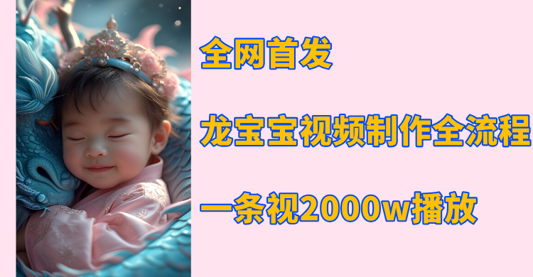 全网首发，龙宝宝视频制作教程，一条视频2000w播放-58创客网